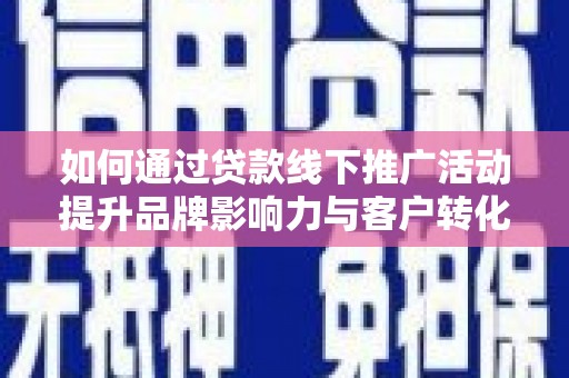 茂县如何通过贷款线下推广活动提升品牌影响力与客户转化率