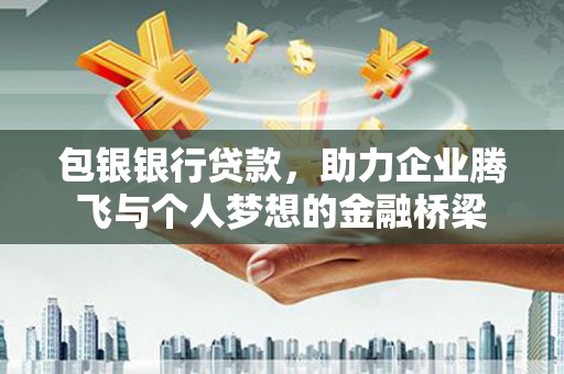 泗县包银银行贷款，助力企业腾飞与个人梦想的金融桥梁