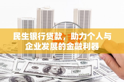 龙岗民生银行贷款，助力个人与企业发展的金融利器