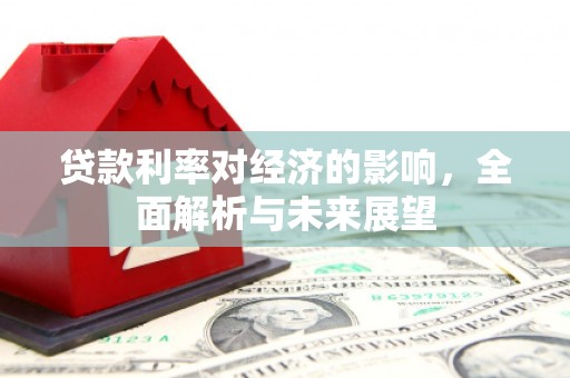 斗六贷款利率对经济的影响，全面解析与未来展望