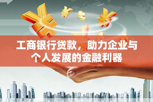 巴青工商银行贷款，助力企业与个人发展的金融利器