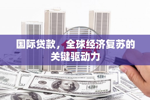 景德镇国际贷款，全球经济复苏的关键驱动力