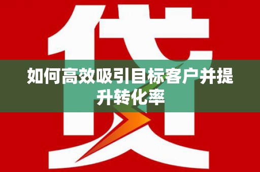 马公如何高效吸引目标客户并提升转化率