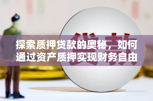 平舆探索质押贷款的奥秘，如何通过资产质押实现财务自由