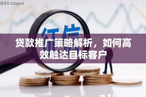 凯里贷款推广策略解析，如何高效触达目标客户