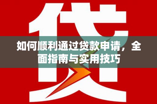 黔西南如何顺利通过贷款申请，全面指南与实用技巧