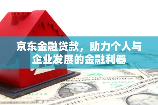 邯山京东金融贷款，助力个人与企业发展的金融利器