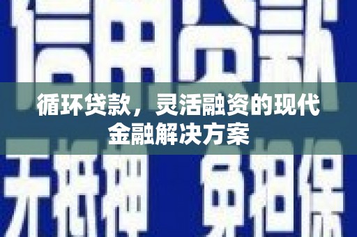 行唐循环贷款，灵活融资的现代金融解决方案