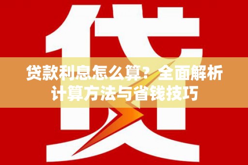 弋阳贷款利息怎么算？全面解析计算方法与省钱技巧