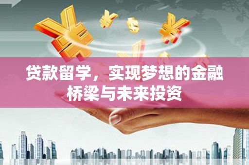 汝南贷款留学，实现梦想的金融桥梁与未来投资