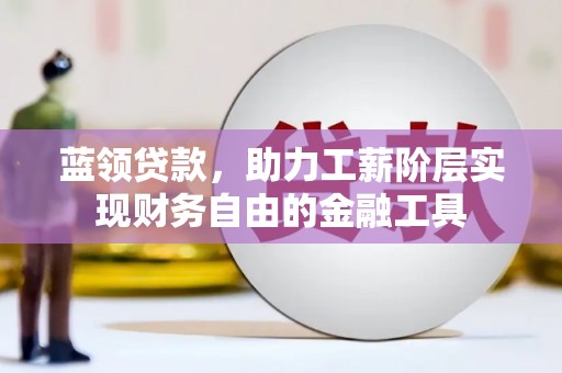 鲅鱼圈蓝领贷款，助力工薪阶层实现财务自由的金融工具