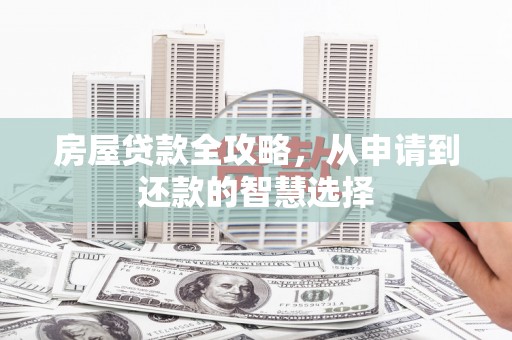 南乐房屋贷款全攻略，从申请到还款的智慧选择