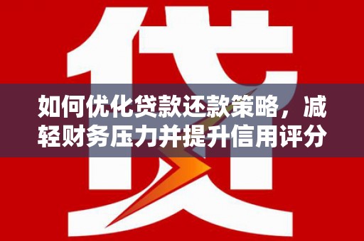 安乡如何优化贷款还款策略，减轻财务压力并提升信用评分