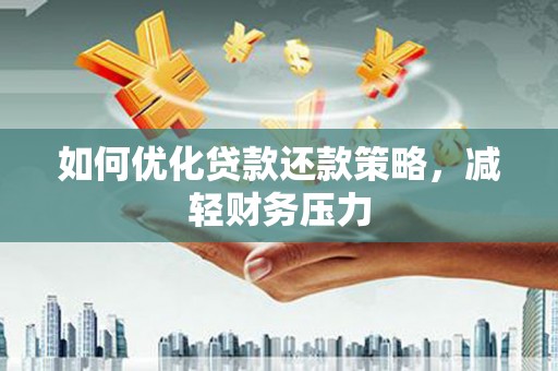 铁东如何优化贷款还款策略，减轻财务压力