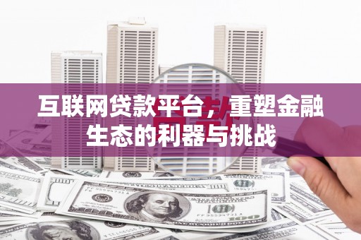 介休互联网贷款平台，重塑金融生态的利器与挑战
