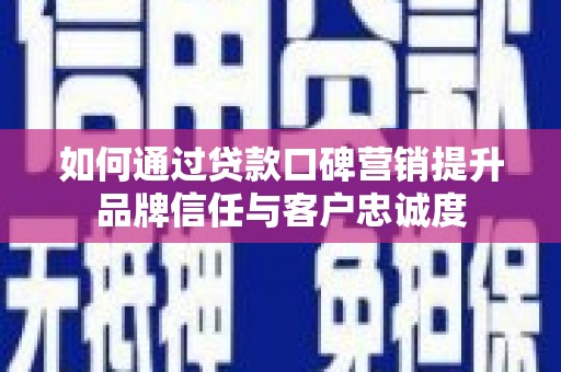 枣庄如何通过贷款口碑营销提升品牌信任与客户忠诚度
