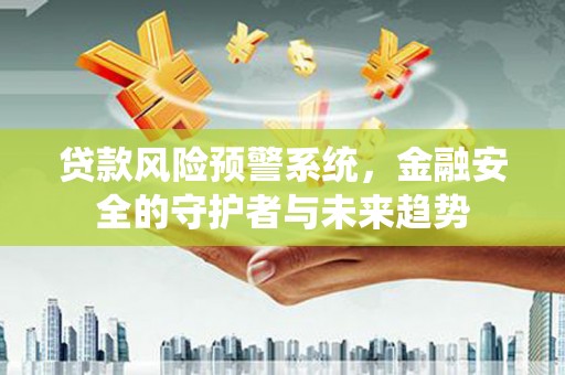 广宗贷款风险预警系统，金融安全的守护者与未来趋势