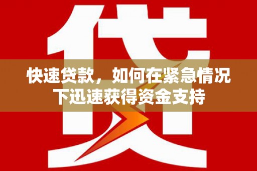 怀来快速贷款,如何在紧急情况下迅速获得资金支持 怀来快速贷款,如何在紧急情况下迅速获得资金支持