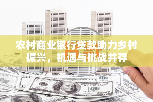 隰县农村商业银行贷款助力乡村振兴，机遇与挑战并存