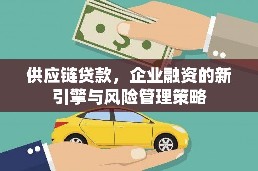高台供应链贷款，企业融资的新引擎与风险管理策略