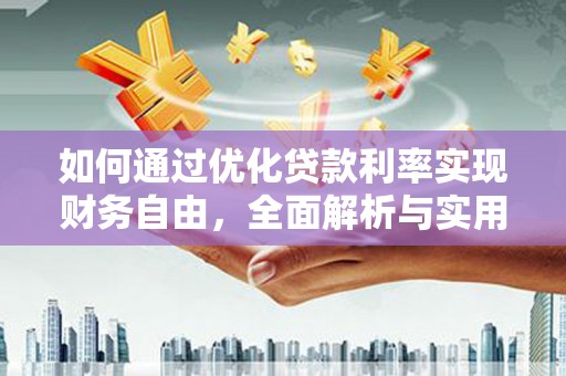 七里河如何通过优化贷款利率实现财务自由，全面解析与实用策略