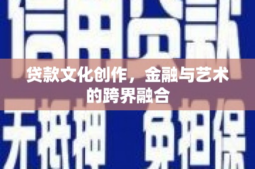 芒市贷款文化创作，金融与艺术的跨界融合