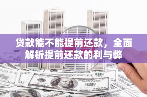 城厢贷款能不能提前还款，全面解析提前还款的利与弊