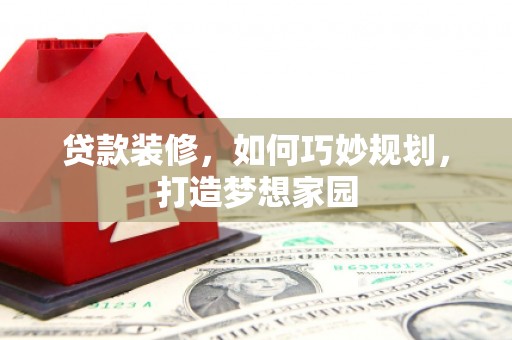 单县贷款装修，如何巧妙规划，打造梦想家园