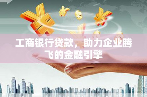 金城工商银行贷款，助力企业腾飞的金融引擎