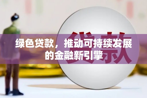 苍南绿色贷款，推动可持续发展的金融新引擎