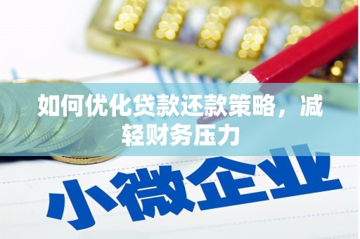铅山如何优化贷款还款策略，减轻财务压力