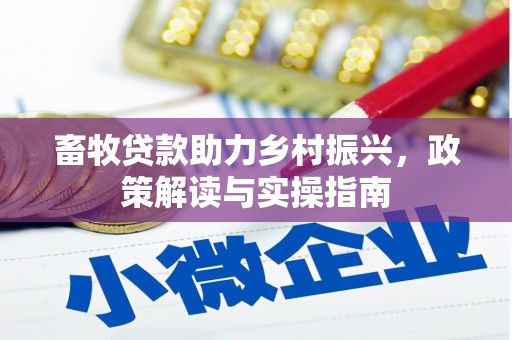 定远畜牧贷款助力乡村振兴，政策解读与实操指南
