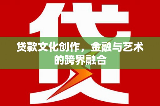 颍东贷款文化创作，金融与艺术的跨界融合