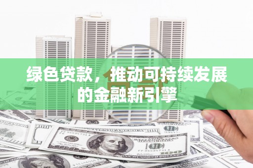 友谊绿色贷款，推动可持续发展的金融新引擎