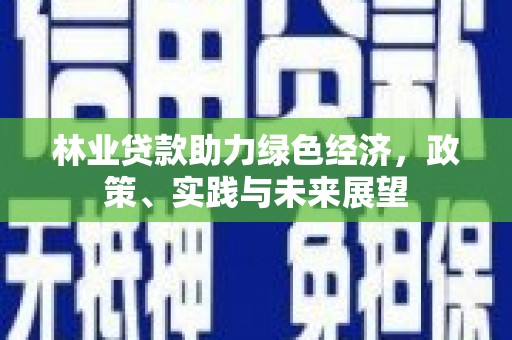 甘南林业贷款助力绿色经济，政策、实践与未来展望