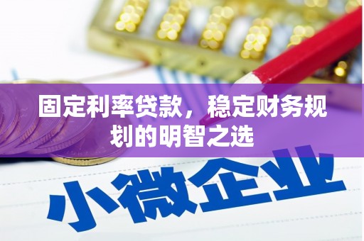 灌南固定利率贷款，稳定财务规划的明智之选