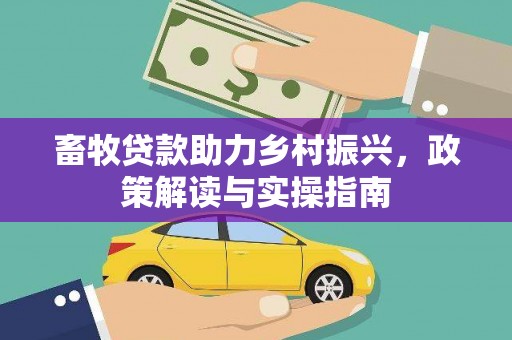 濉溪畜牧贷款助力乡村振兴，政策解读与实操指南