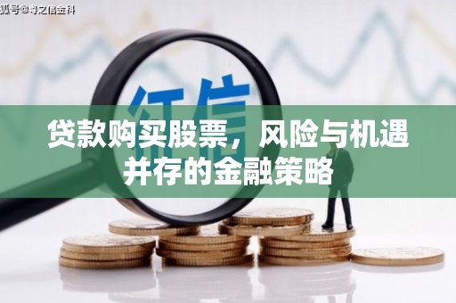 四子王旗贷款购买股票，风险与机遇并存的金融策略