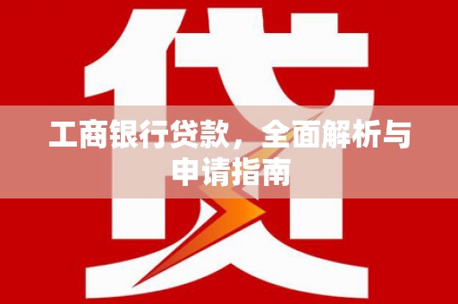 康马工商银行贷款，全面解析与申请指南