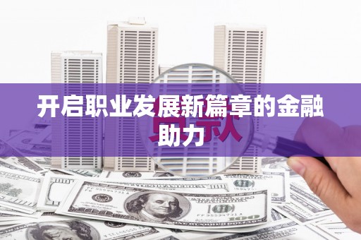 台前开启职业发展新篇章的金融助力