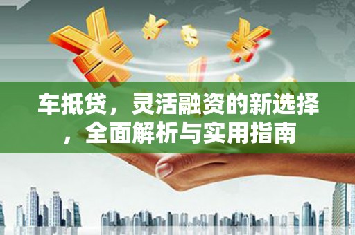 双清车抵贷，灵活融资的新选择，全面解析与实用指南