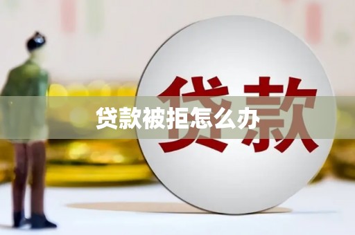 山南贷款被拒怎么办