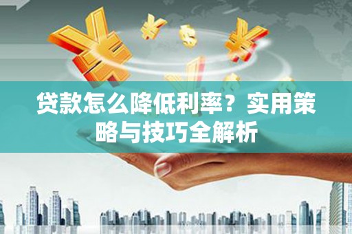 鄱阳贷款怎么降低利率？实用策略与技巧全解析